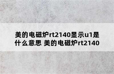 美的电磁炉rt2140显示u1是什么意思 美的电磁炉rt2140